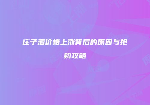 庄子酒价格上涨背后的原因与抢购攻略