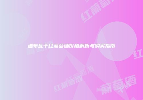 迪布瓦干红葡萄酒价格解析与购买指南