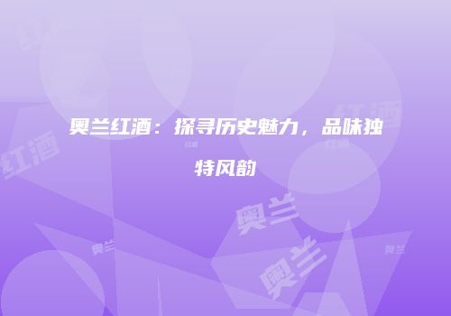 奥兰红酒：探寻历史魅力，品味独特风韵
