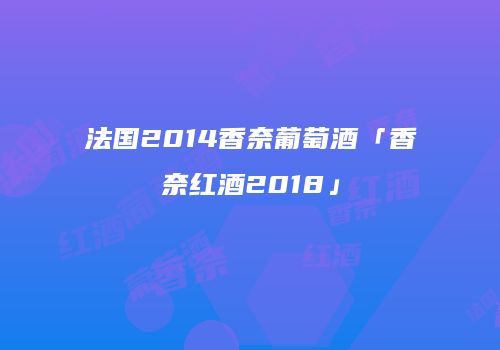 法国2014香奈葡萄酒「香奈红酒2018」