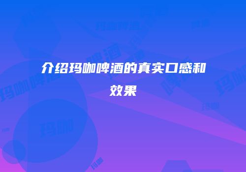 介绍玛咖啤酒的真实口感和效果