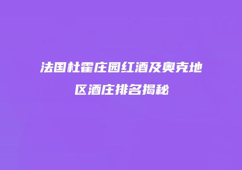 法国杜霍庄园红酒及奥克地区酒庄排名揭秘