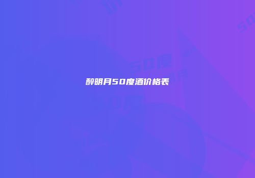 醉明月50度酒价格表