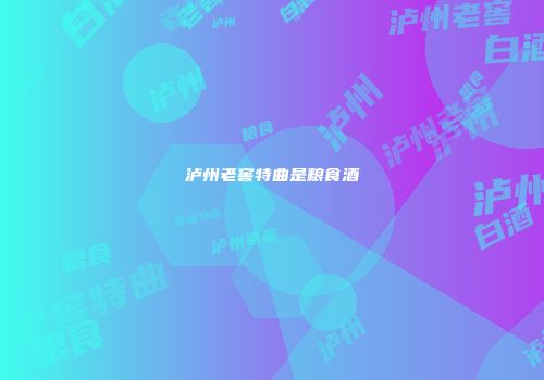 泸州老窖特曲是粮食酒