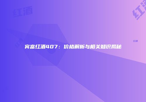 宾富红酒407：价格解析与相关知识揭秘