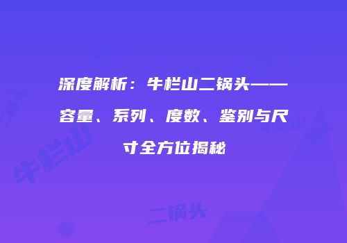深度解析：牛栏山二锅头——容量、系列、度数、鉴别与尺寸全方位揭秘