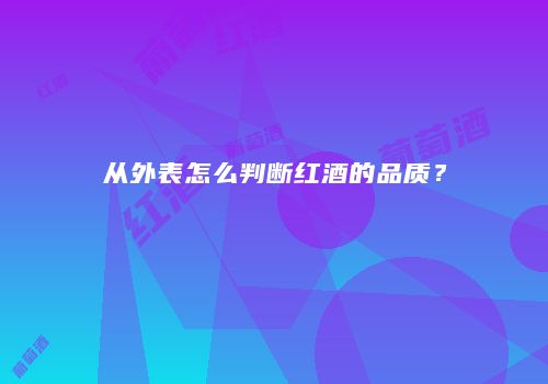 从外表怎么判断红酒的品质？