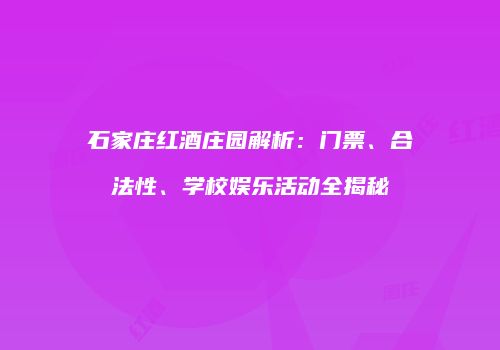 石家庄红酒庄园解析：门票、合法性、学校娱乐活动全揭秘