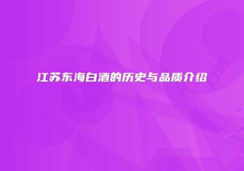 江苏东海白酒的历史与品质介绍