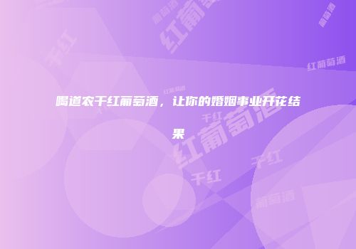 喝道农干红葡萄酒，让你的婚姻事业开花结果