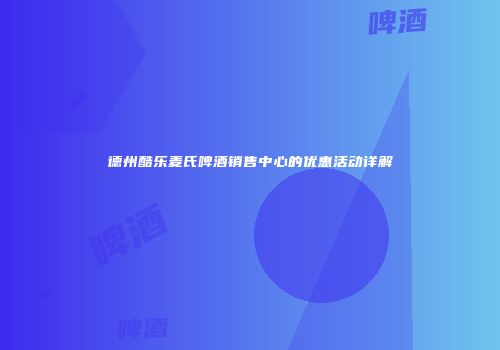 德州酷乐麦氏啤酒销售中心的优惠活动详解