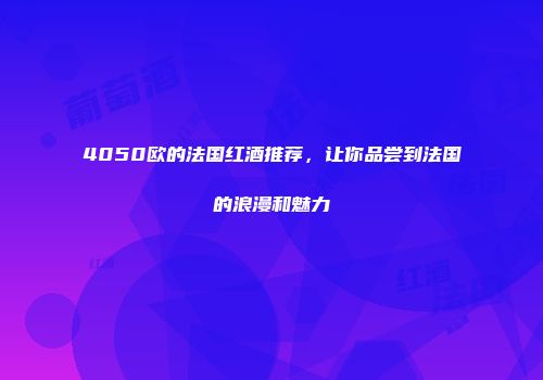 4050欧的法国红酒推荐，让你品尝到法国的浪漫和魅力