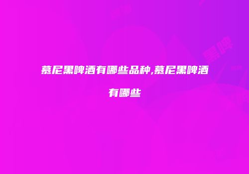 慕尼黑啤酒有哪些品种,慕尼黑啤酒有哪些