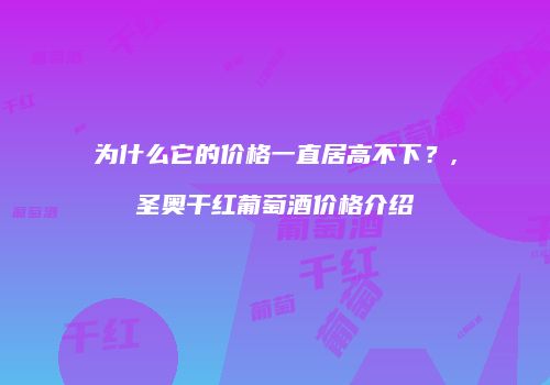 为什么它的价格一直居高不下？,圣奥干红葡萄酒价格介绍