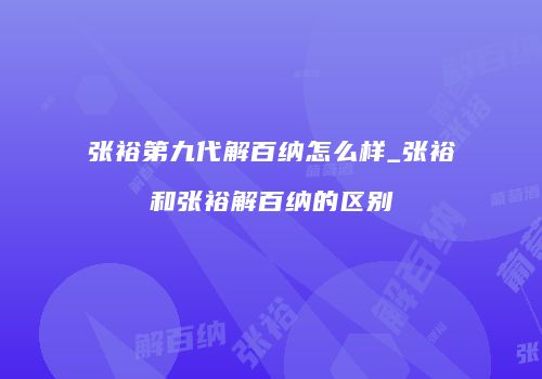 张裕第九代解百纳怎么样_张裕和张裕解百纳的区别