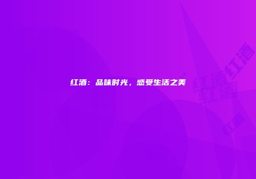红酒：品味时光，感受生活之美