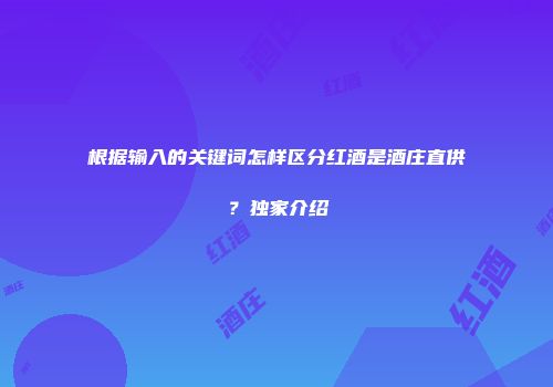 根据输入的关键词怎样区分红酒是酒庄直供？独家介绍