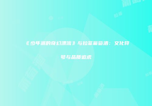 《少年派的奇幻漂流》与拉菲葡萄酒：文化符号与品质追求