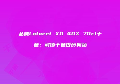 品味Laforet XO 40% 70cl干邑：解锁干邑香醇奥秘