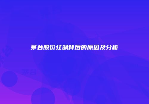 茅台股价狂飙背后的原因及分析