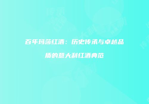 百年玛莎红酒：历史传承与卓越品质的意大利红酒典范