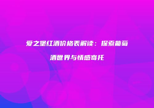 爱之堡红酒价格表解读：探索葡萄酒世界与情感寄托