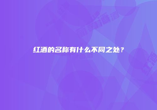 红酒的名称有什么不同之处？