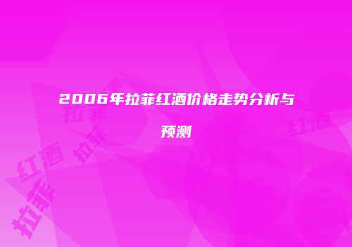 2006年拉菲红酒价格走势分析与预测