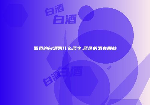 蓝色的白酒叫什么名字,蓝色的酒有哪些