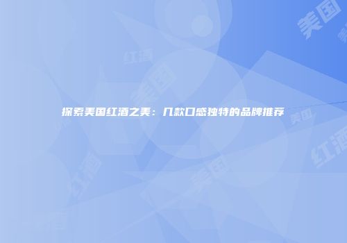 探索美国红酒之美：几款口感独特的品牌推荐