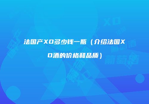 法国产XO多少钱一瓶（介绍法国XO酒的价格和品质）
