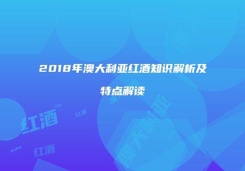 2018年澳大利亚红酒知识解析及特点解读