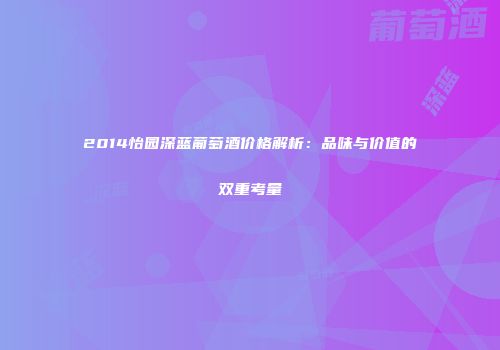 2014怡园深蓝葡萄酒价格解析：品味与价值的双重考量