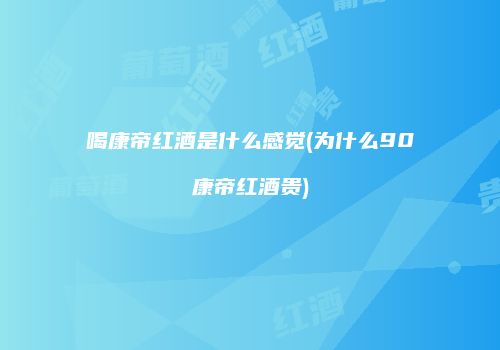喝康帝红酒是什么感觉(为什么90康帝红酒贵)