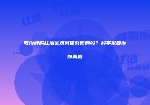 吃海鲜喝红酒会对身体有影响吗？科学家告诉你真相