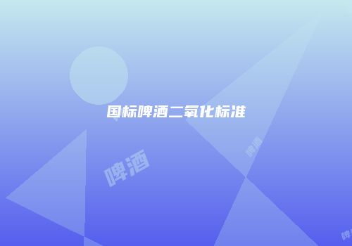 国标啤酒二氧化标准