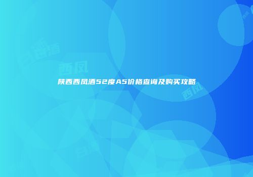 陕西西凤酒52度A5价格查询及购买攻略