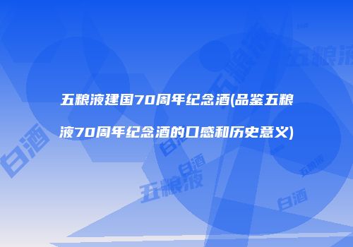 五粮液建国70周年纪念酒(品鉴五粮液70周年纪念酒的口感和历史意义)