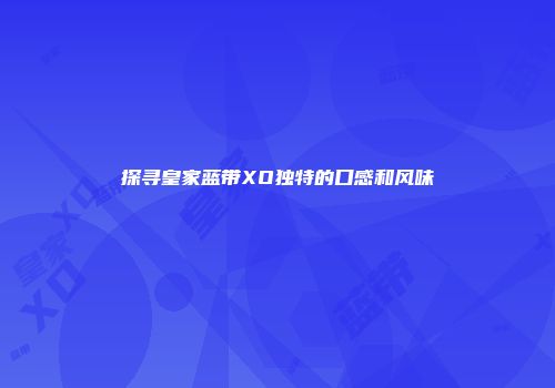 探寻皇家蓝带XO独特的口感和风味