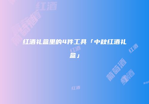 红酒礼盒里的4件工具「中秋红酒礼盒」