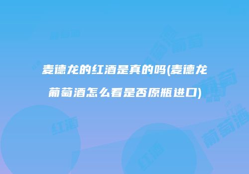 麦德龙的红酒是真的吗(麦德龙葡萄酒怎么看是否原瓶进口)