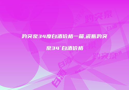 趵突泉34度白酒价格一箱,瓷瓶趵突泉34°白酒价格