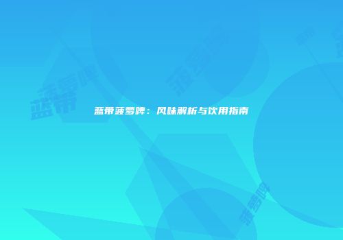 蓝带菠萝啤：风味解析与饮用指南