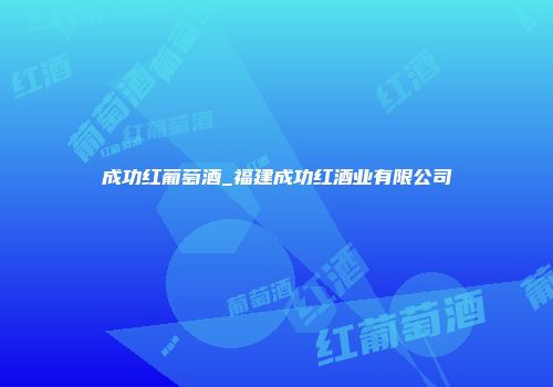 成功红葡萄酒_福建成功红酒业有限公司