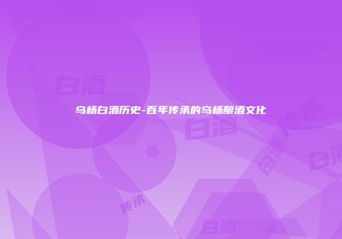 乌杨白酒历史-百年传承的乌杨酿酒文化