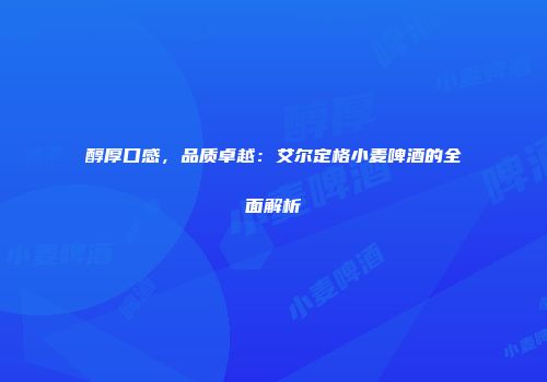 醇厚口感，品质卓越：艾尔定格小麦啤酒的全面解析