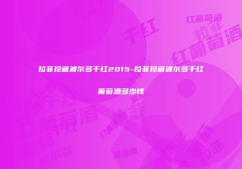 拉菲珍藏波尔多干红2015-拉菲珍藏波尔多干红葡萄酒多少钱