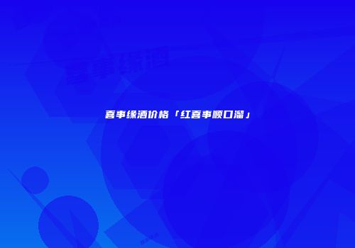 喜事缘酒价格「红喜事顺口溜」