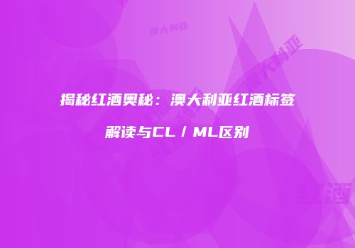 揭秘红酒奥秘：澳大利亚红酒标签解读与CL／ML区别