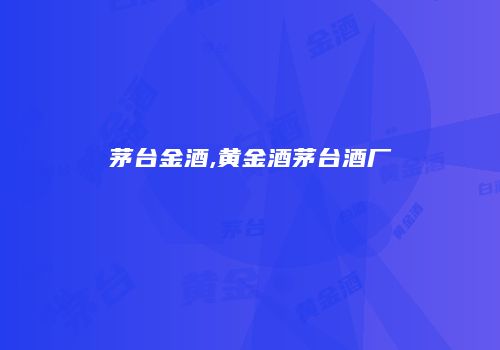 茅台金酒,黄金酒茅台酒厂